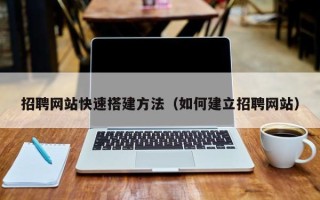 甘南招聘网站快速搭建方法（如何建立招聘网站）