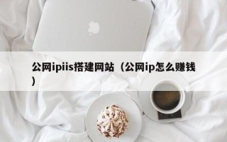 甘南公网ipiis搭建网站（公网ip怎么赚钱）