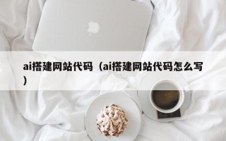 甘南ai搭建网站代码（ai搭建网站代码怎么写）