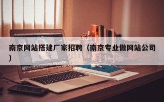 甘南南京网站搭建厂家招聘（南京专业做网站公司）