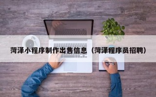 甘南菏泽小程序制作出售信息（菏泽程序员招聘）
