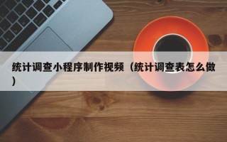 甘南统计调查小程序制作视频（统计调查表怎么做）