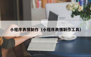 甘南小程序表情制作（小程序表情制作工具）