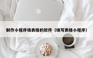 甘南制作小程序填表格的软件（填写表格小程序）