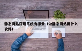 甘南静态网站搭建系统有哪些（做静态网站用什么软件）