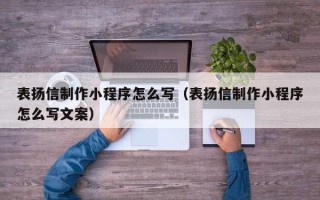 甘南表扬信制作小程序怎么写（表扬信制作小程序怎么写文案）