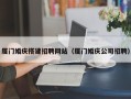 甘南厦门婚庆搭建招聘网站（厦门婚庆公司招聘）