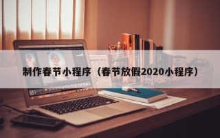 甘南制作春节小程序（春节放假2020小程序）