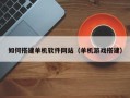 甘南如何搭建单机软件网站（单机游戏搭建）