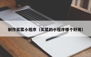 甘南制作买菜小程序（买菜的小程序哪个好用）