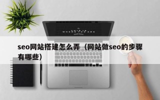 甘南seo网站搭建怎么弄（网站做seo的步骤有哪些）